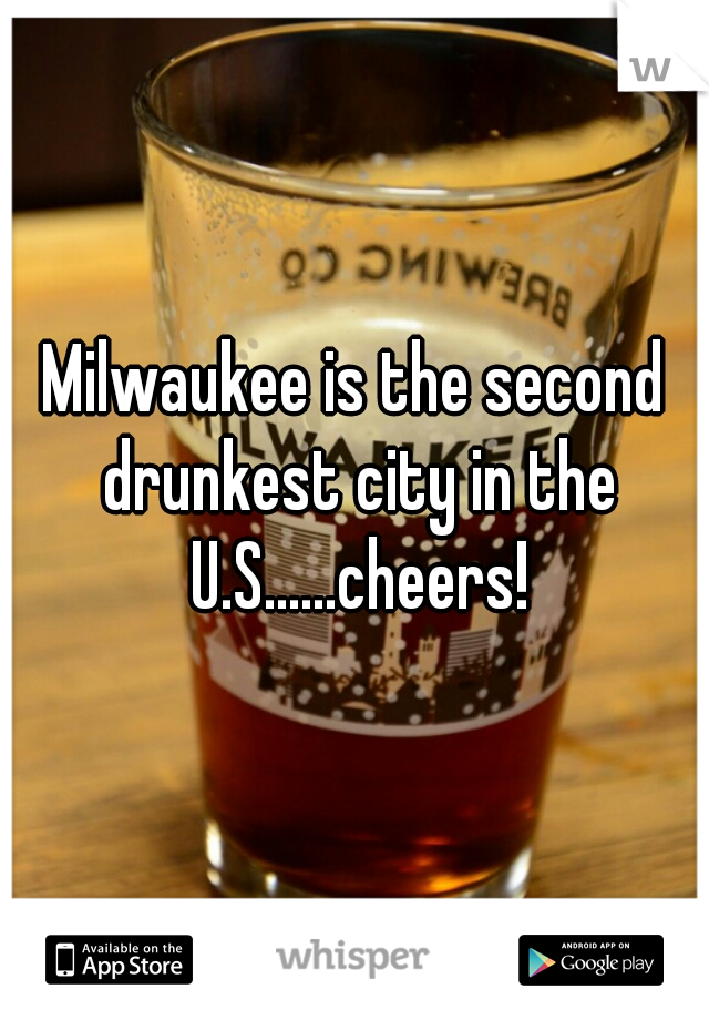 Milwaukee is the second drunkest city in the U.S......cheers!