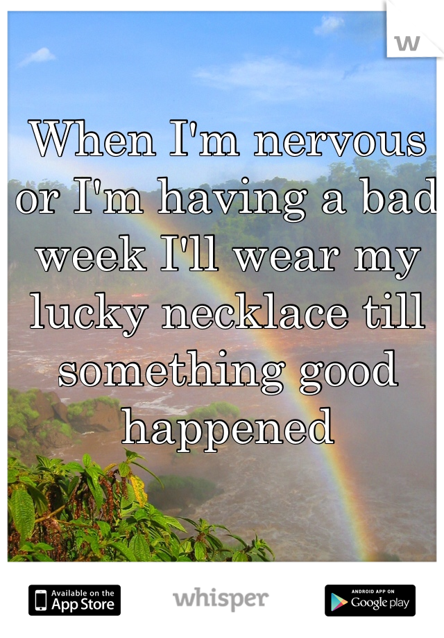 When I'm nervous or I'm having a bad week I'll wear my lucky necklace till something good happened