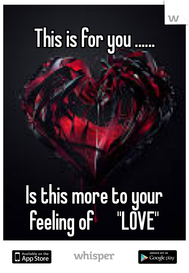 This is for you ...... 





Is this more to your feeling of      "LOVE" 