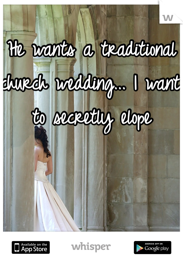 He wants a traditional church wedding... I want to secretly elope