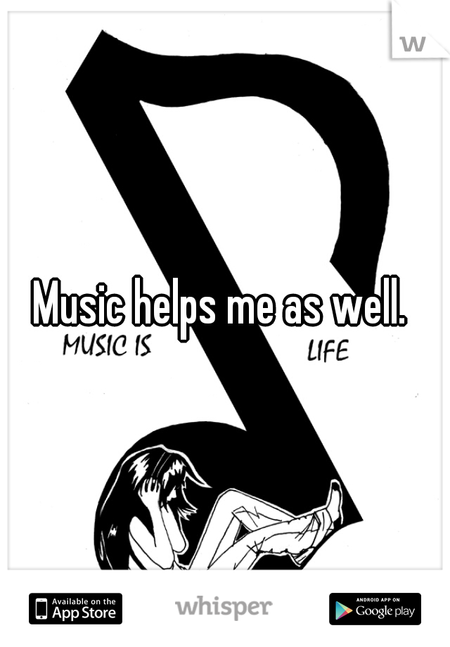 Music helps me as well. 