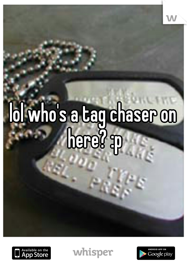 lol who's a tag chaser on here? :p