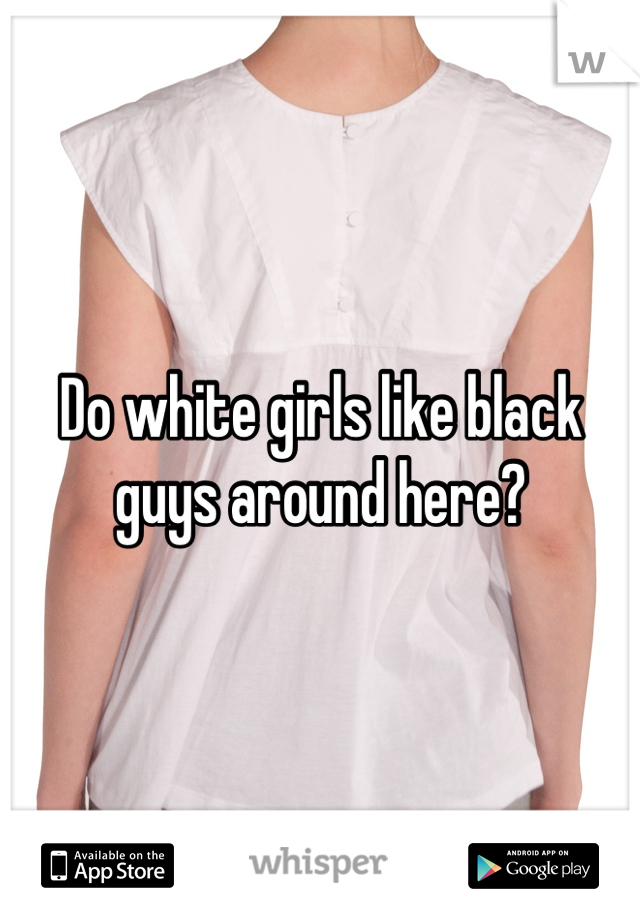 Do white girls like black guys around here?