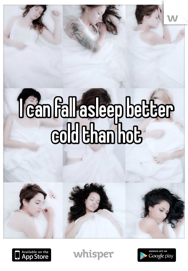 I can fall asleep better cold than hot