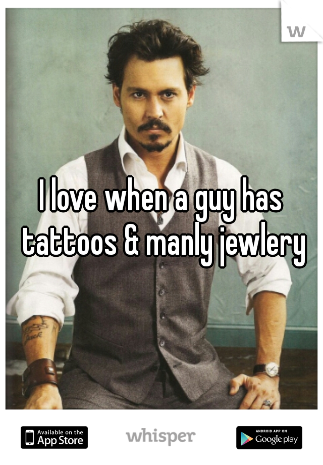 I love when a guy has tattoos & manly jewlery