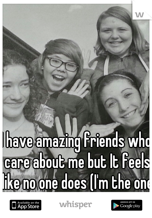 I have amazing friends who care about me but It feels like no one does (I'm the one with the glasses)