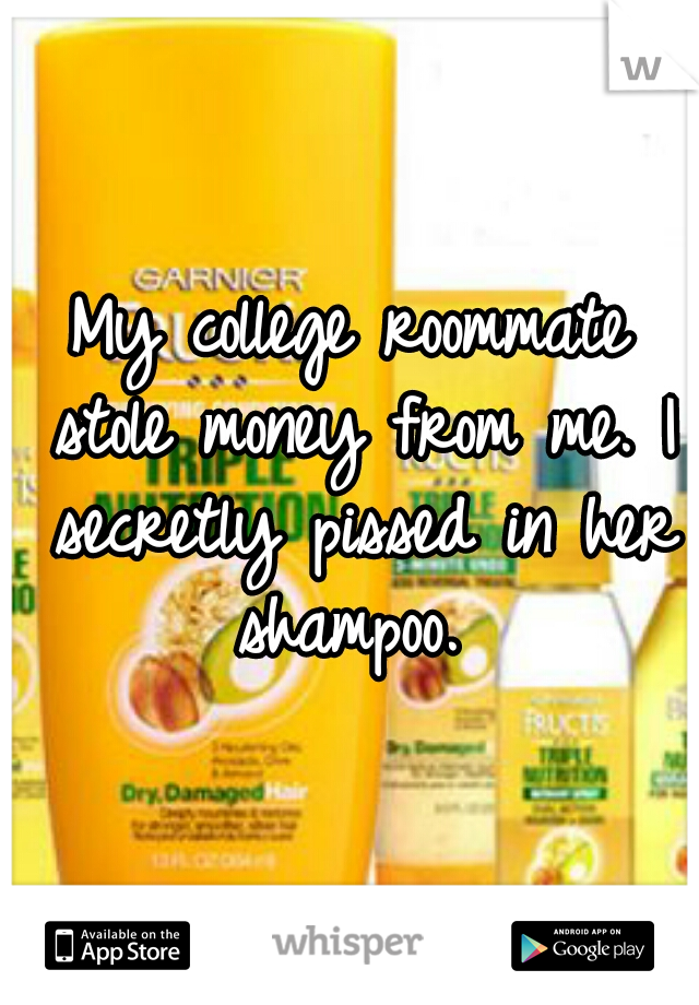 My college roommate stole money from me. I secretly pissed in her shampoo. 