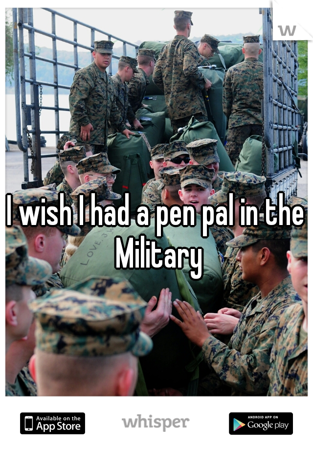 I wish I had a pen pal in the Military
 