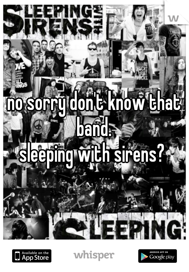 no sorry don't know that band. 
sleeping with sirens? 