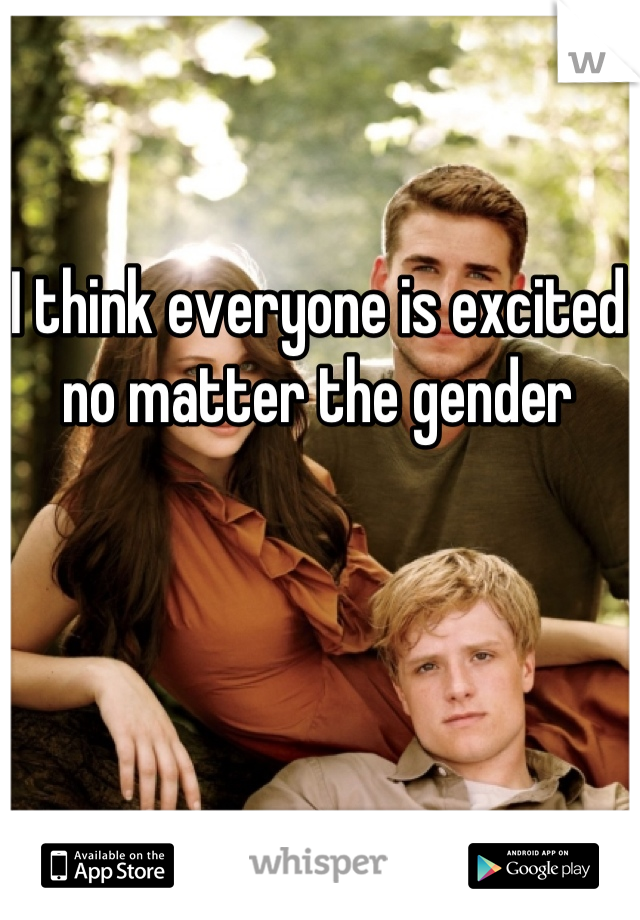 I think everyone is excited no matter the gender