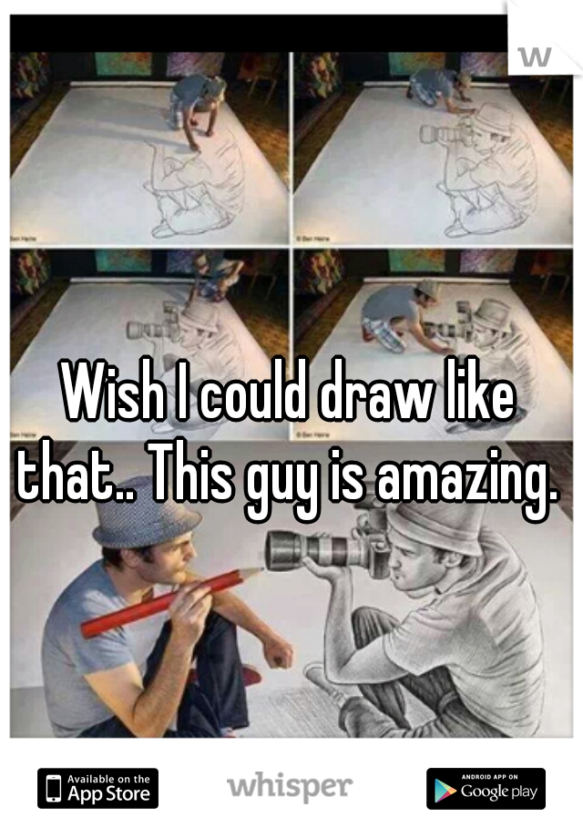 Wish I could draw like that.. This guy is amazing. 