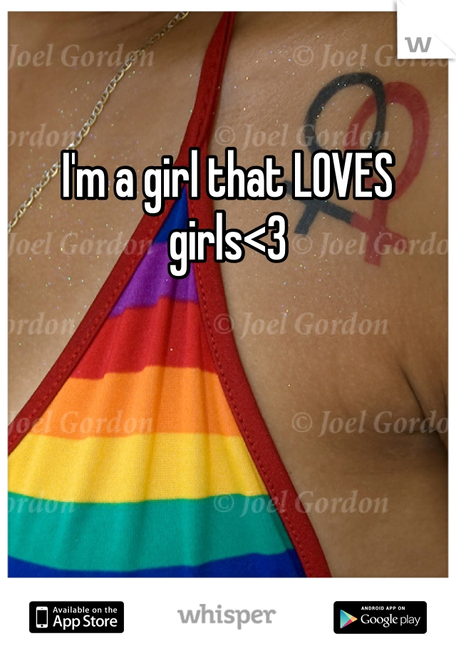 I'm a girl that LOVES girls<3