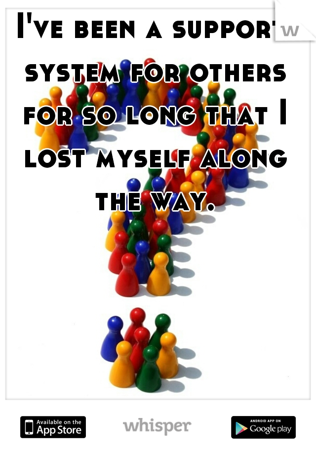 I've been a support system for others for so long that I lost myself along the way.