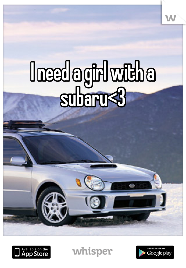 I need a girl with a subaru<3