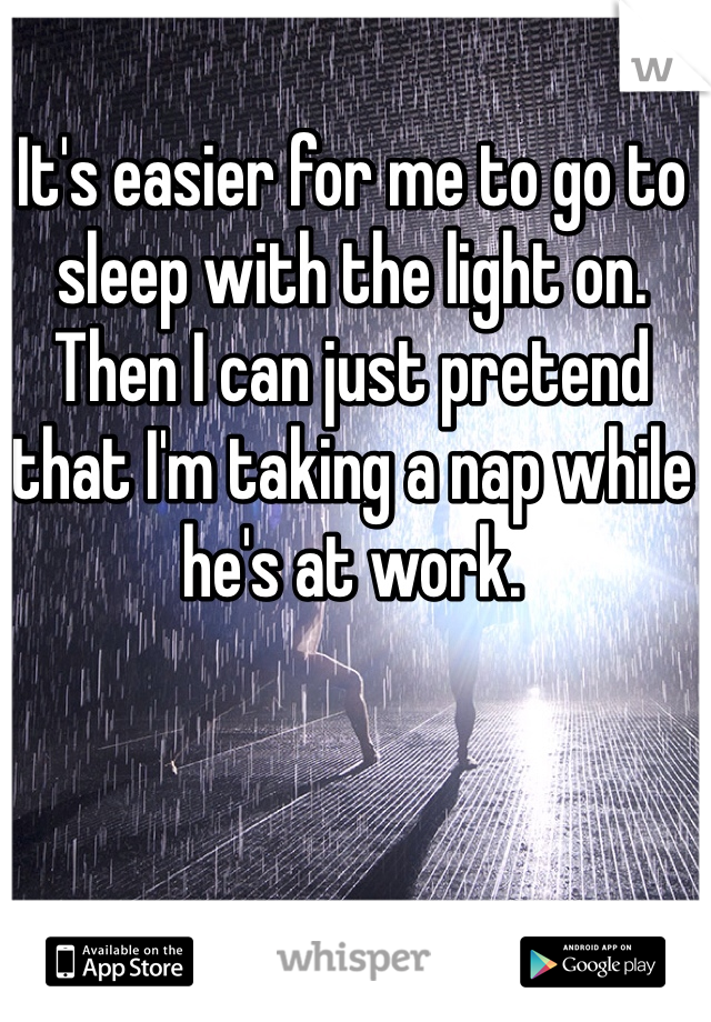 It's easier for me to go to sleep with the light on. Then I can just pretend that I'm taking a nap while he's at work. 