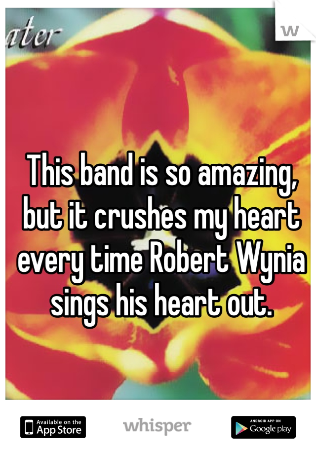 This band is so amazing, but it crushes my heart every time Robert Wynia sings his heart out.