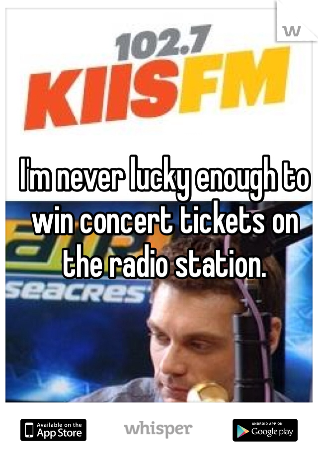 I'm never lucky enough to win concert tickets on the radio station.