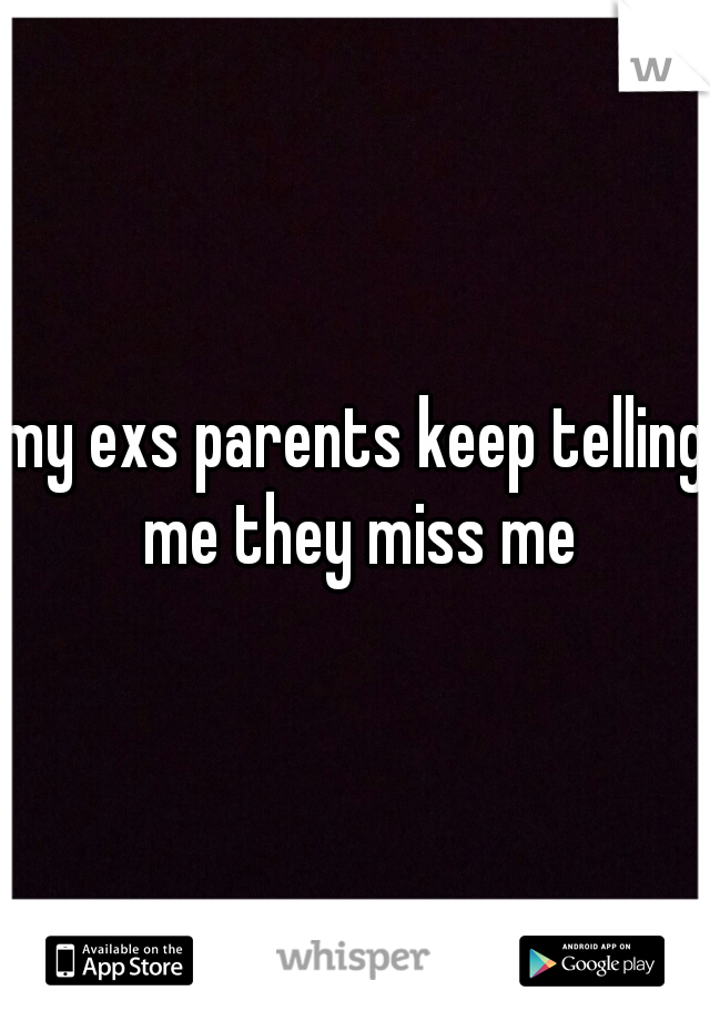 my exs parents keep telling me they miss me