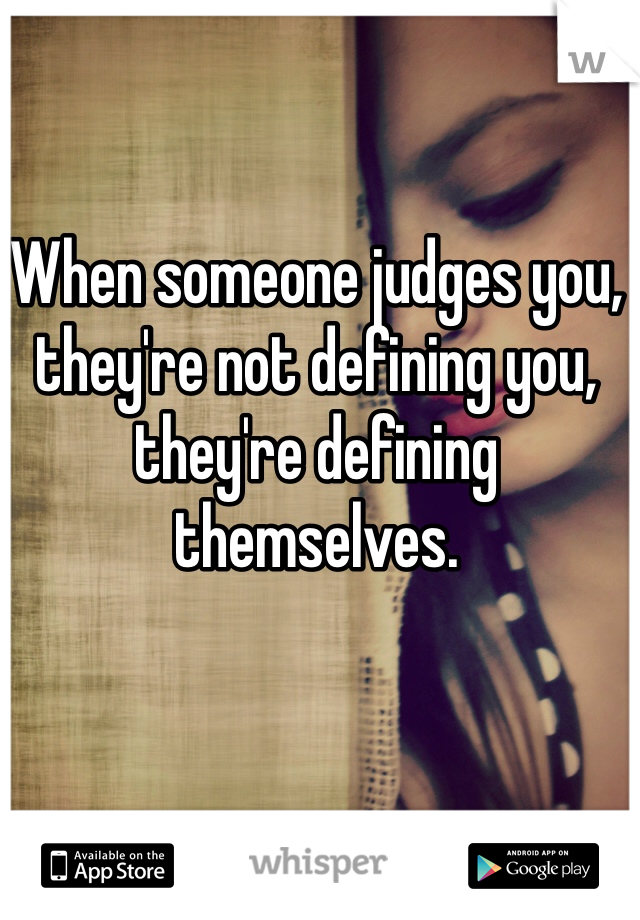 When someone judges you, they're not defining you, they're defining themselves.