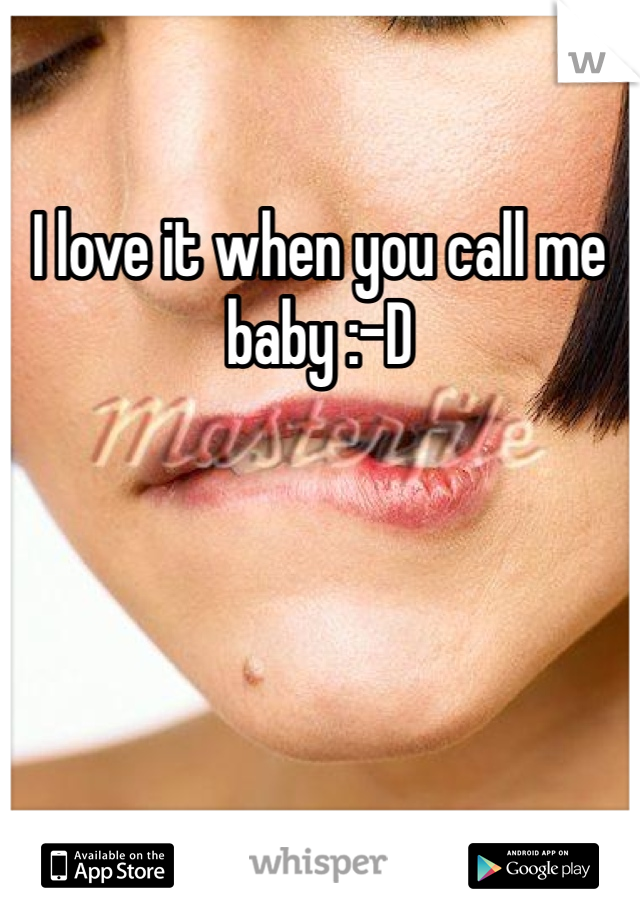 I love it when you call me baby :-D