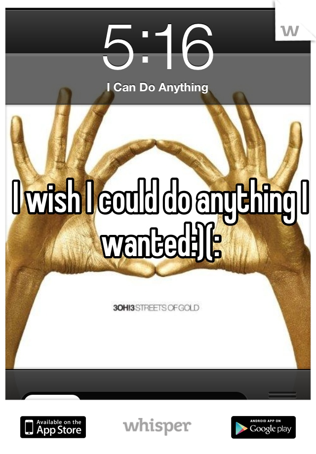 I wish I could do anything I wanted:)(: