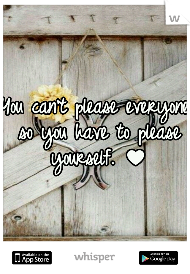 You can't please everyone so you have to please yourself. ♥