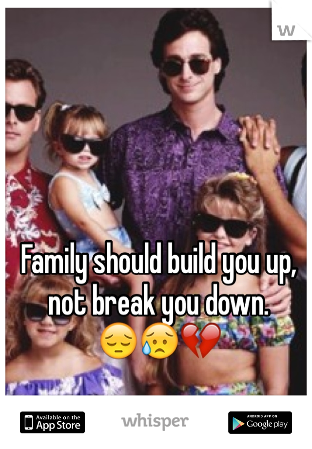 Family should build you up, not break you down. 
😔😥💔