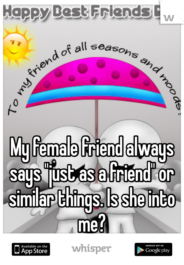 My female friend always says "just as a friend" or similar things. Is she into me?