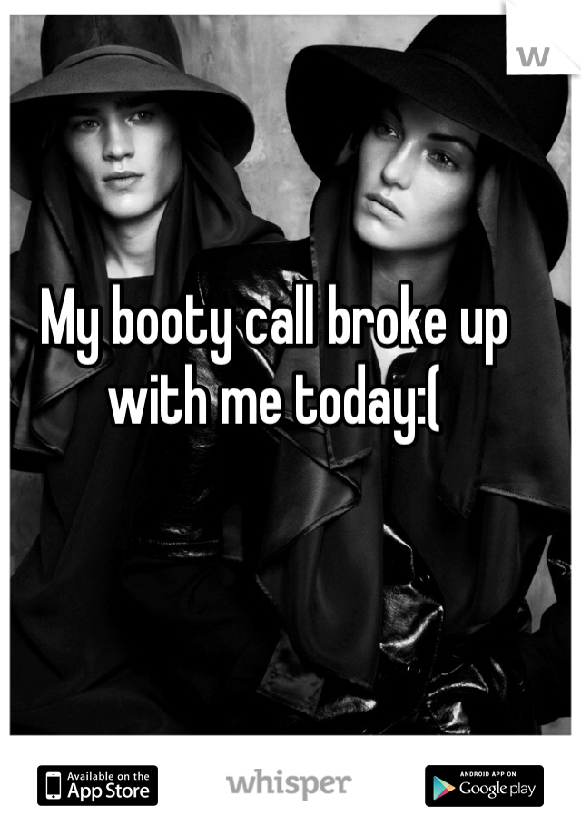 My booty call broke up with me today:(