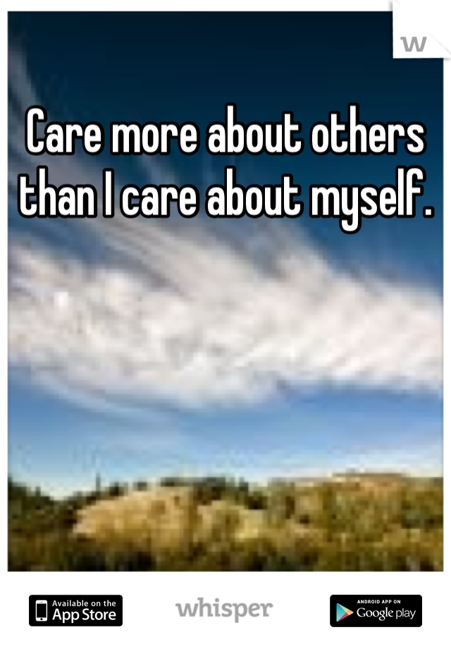 Care more about others than I care about myself.
