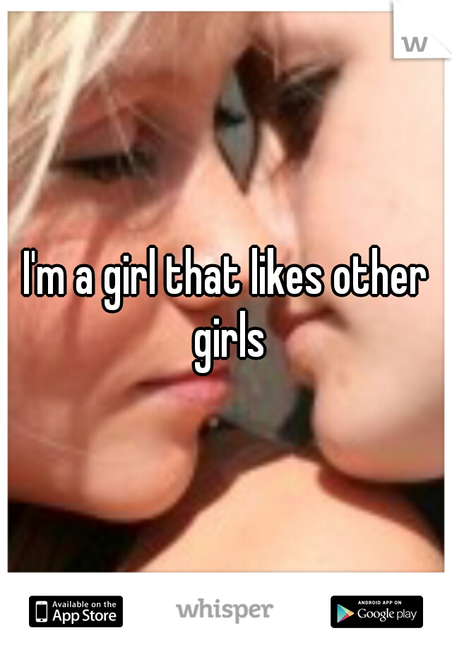 I'm a girl that likes other girls