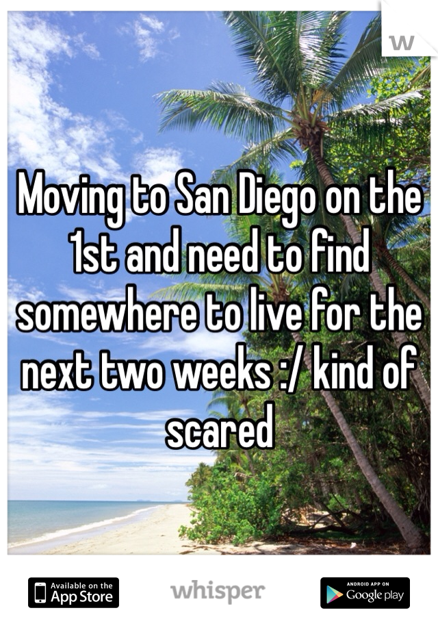 Moving to San Diego on the 1st and need to find somewhere to live for the next two weeks :/ kind of scared 