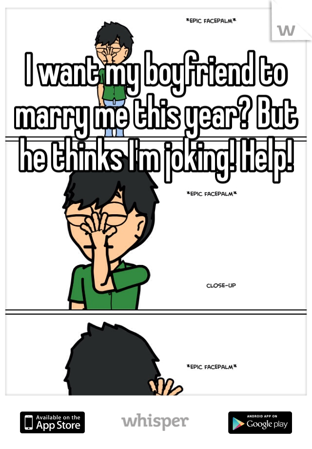 I want my boyfriend to marry me this year? But he thinks I'm joking! Help!