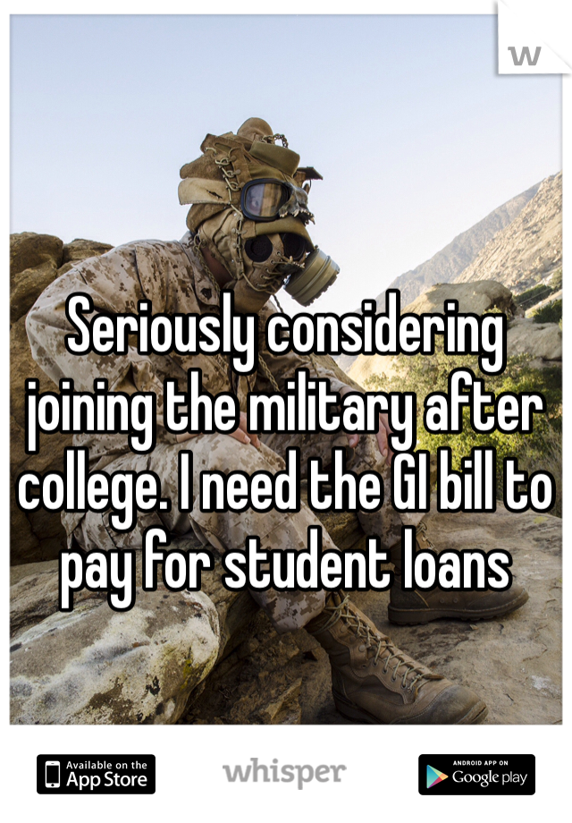 Seriously considering joining the military after college. I need the GI bill to pay for student loans