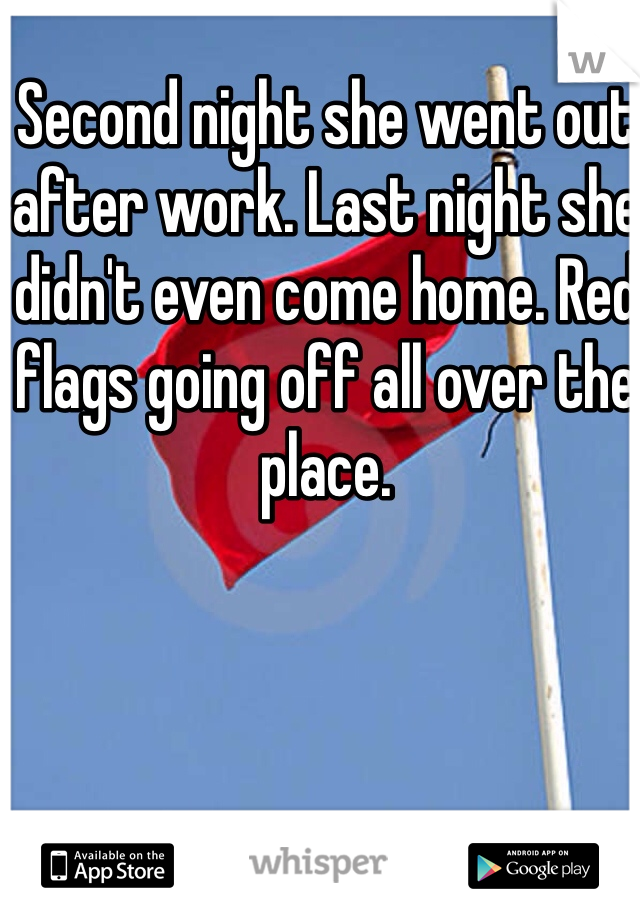 Second night she went out after work. Last night she didn't even come home. Red flags going off all over the place. 