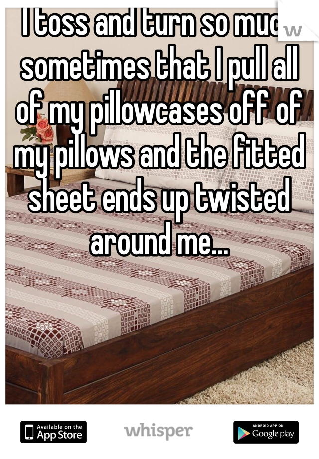 I toss and turn so much sometimes that I pull all of my pillowcases off of my pillows and the fitted sheet ends up twisted around me... 