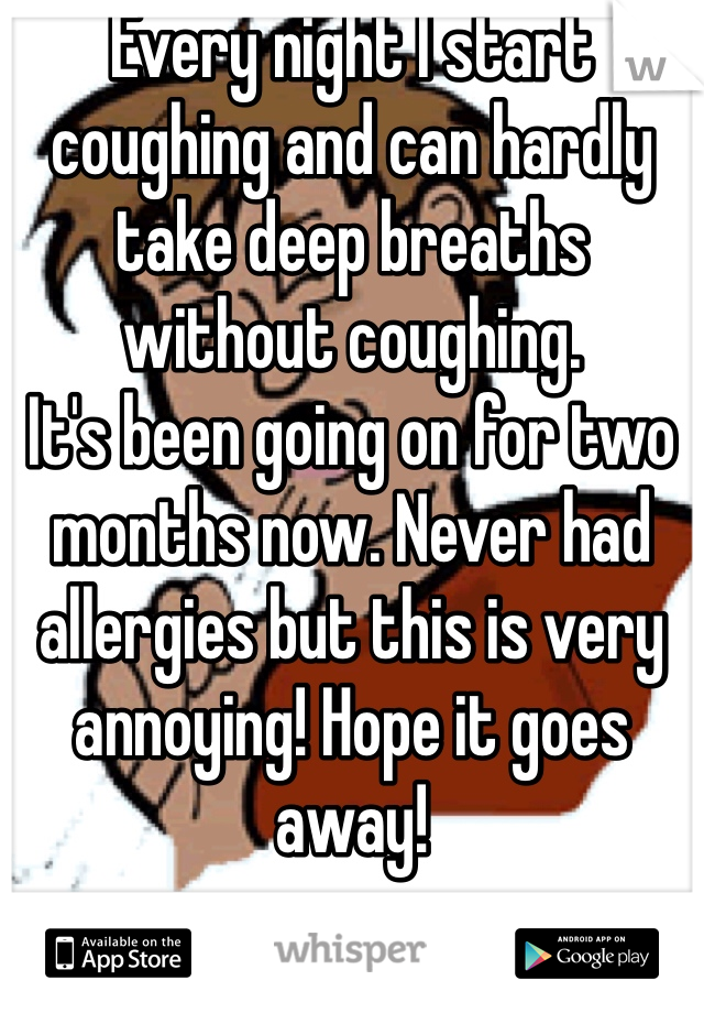 Every night I start coughing and can hardly take deep breaths without coughing. 
It's been going on for two months now. Never had allergies but this is very annoying! Hope it goes away!