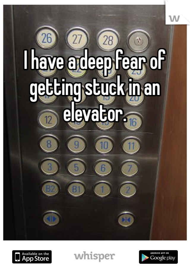 I have a deep fear of getting stuck in an elevator. 