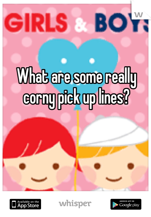 What are some really corny pick up lines?