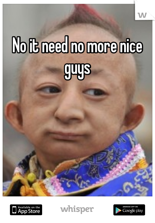 No it need no more nice guys