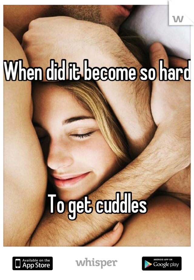 When did it become so hard




To get cuddles