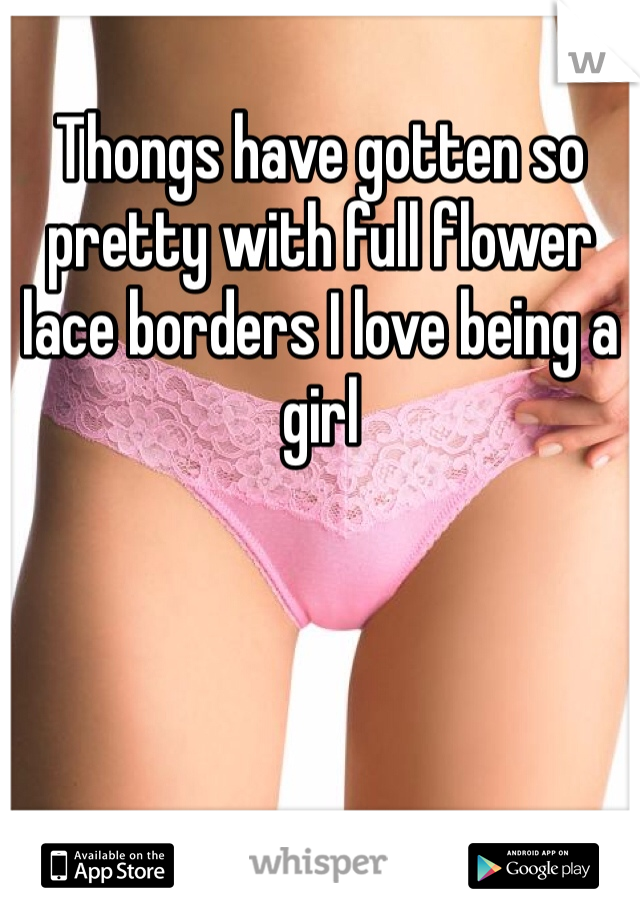 Thongs have gotten so pretty with full flower lace borders I love being a girl 