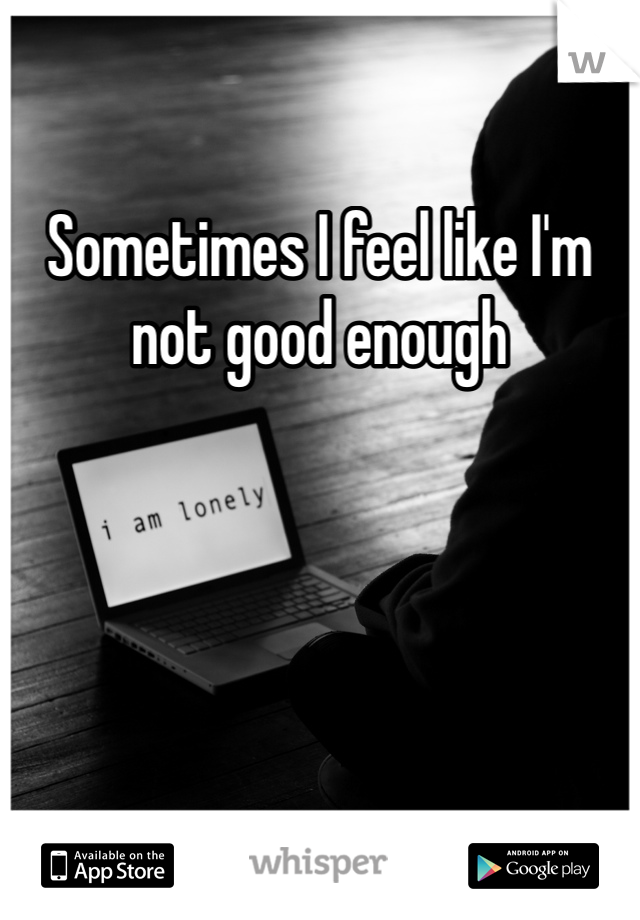 Sometimes I feel like I'm not good enough