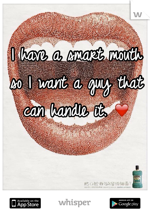 I have a smart mouth so I want a guy that can handle it. ❤️