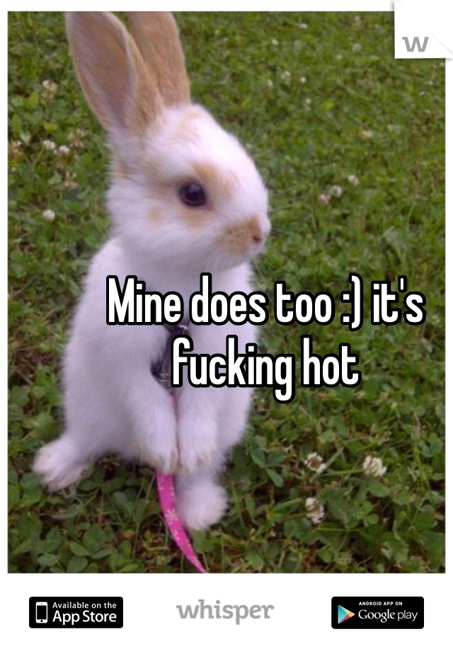 Mine does too :) it's fucking hot 