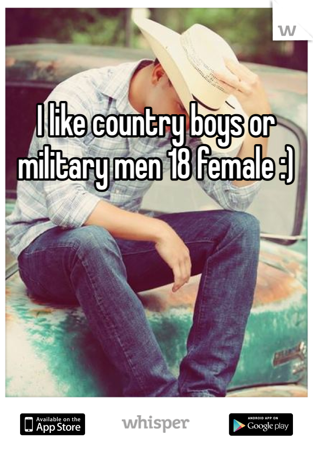 I like country boys or military men 18 female :)