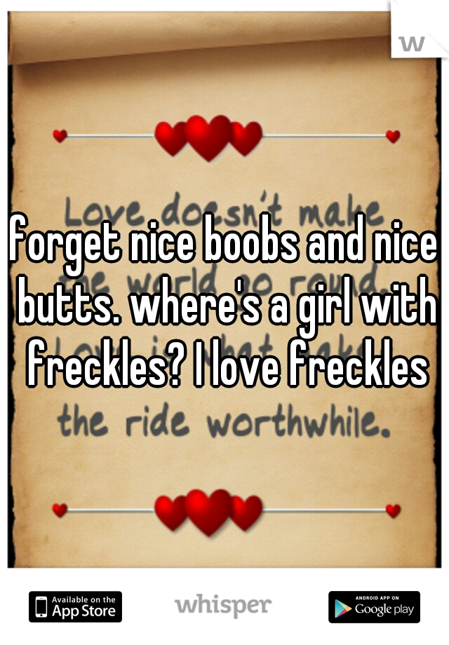 forget nice boobs and nice butts. where's a girl with freckles? I love freckles