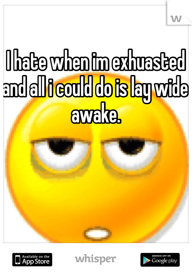 I hate when im exhuasted and all i could do is lay wide awake. 