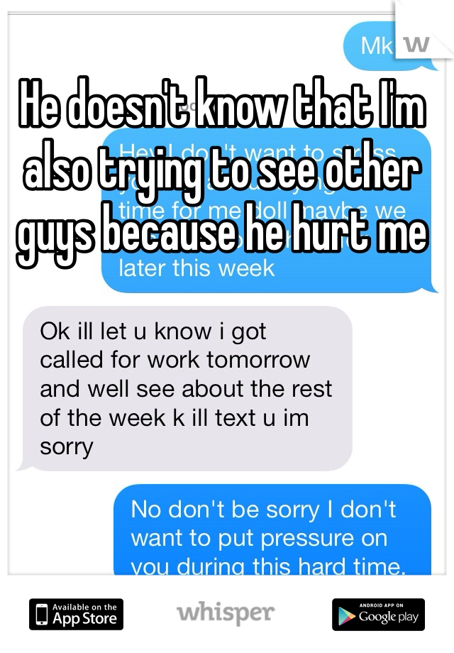 He doesn't know that I'm also trying to see other guys because he hurt me 