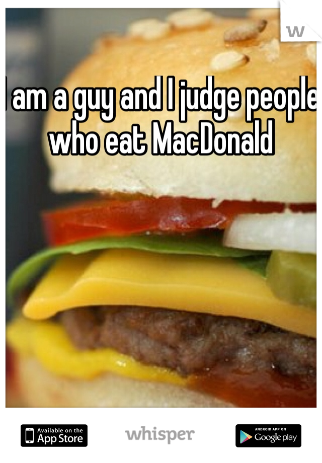 I am a guy and I judge people who eat MacDonald 